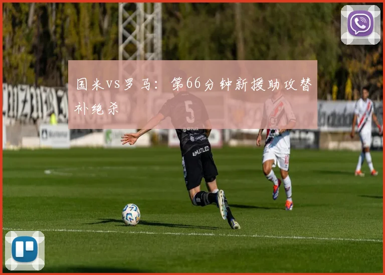 国米vs罗马：第66分钟新援助攻替补绝杀