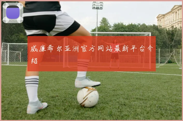 威廉希尔亚洲官方网站最新平台介绍
